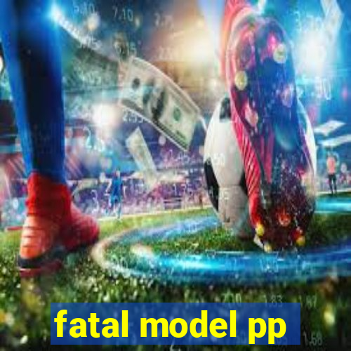 fatal model pp